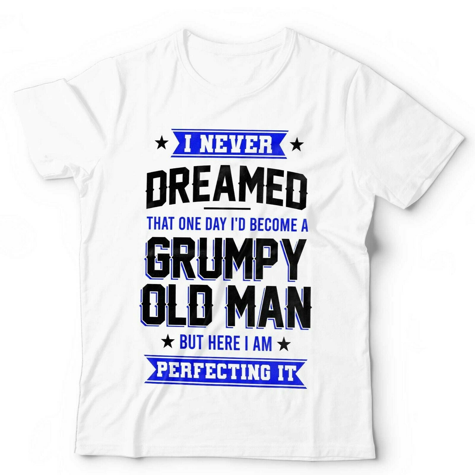 I Never Dreamed, Grumpy Old Man Tshirt Unisex