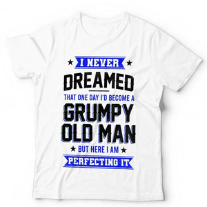 I Never Dreamed, Grumpy Old Man Tshirt Unisex