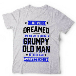 I Never Dreamed, Grumpy Old Man Tshirt Unisex