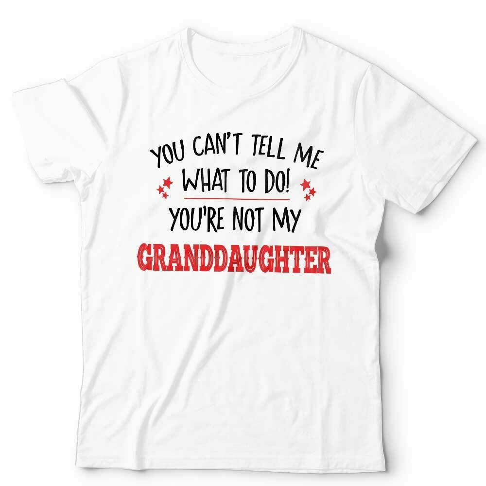 You Can't Tell Me What To Do You're Not My Granddaughter Tshirt Unisex