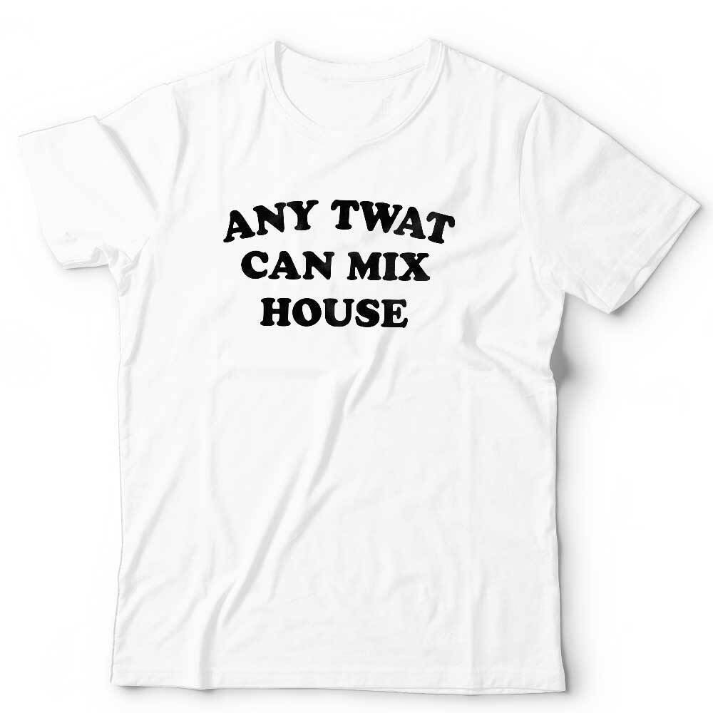 Any Twat Can Mix House Tshirt Unisex