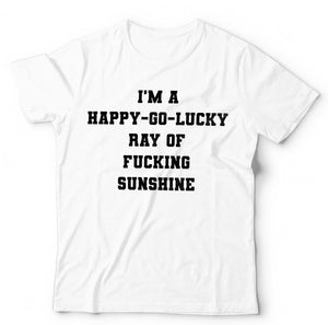 I'm A Happy-Go-Lucky Ray Of F**king Sunshine Tshirt Unisex