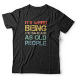 *New* It's Weird Being The Same Age As Old People Tshirt Unisex Funny Birthday