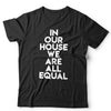 In Our House We Are All Equal Unisex Tshirt