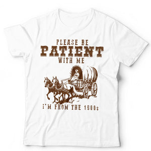 Please Be Patient With Me I'm From  The 1900's Tshirt Unisex