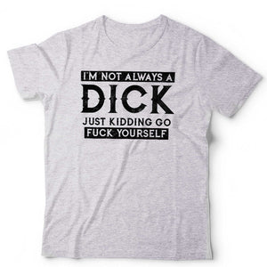 I'm Not Always A Dick Tshirt Unisex