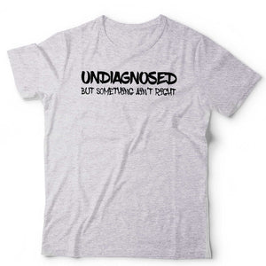 Undiagnosed But Something Ain't Right Tshirt Unisex