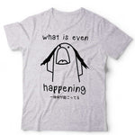 What Is Even Happening Tshirt Unisex