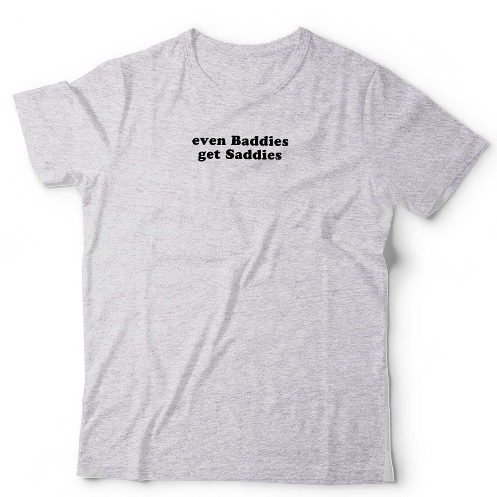 Even Baddies Get Saddies Unisex T Shirt