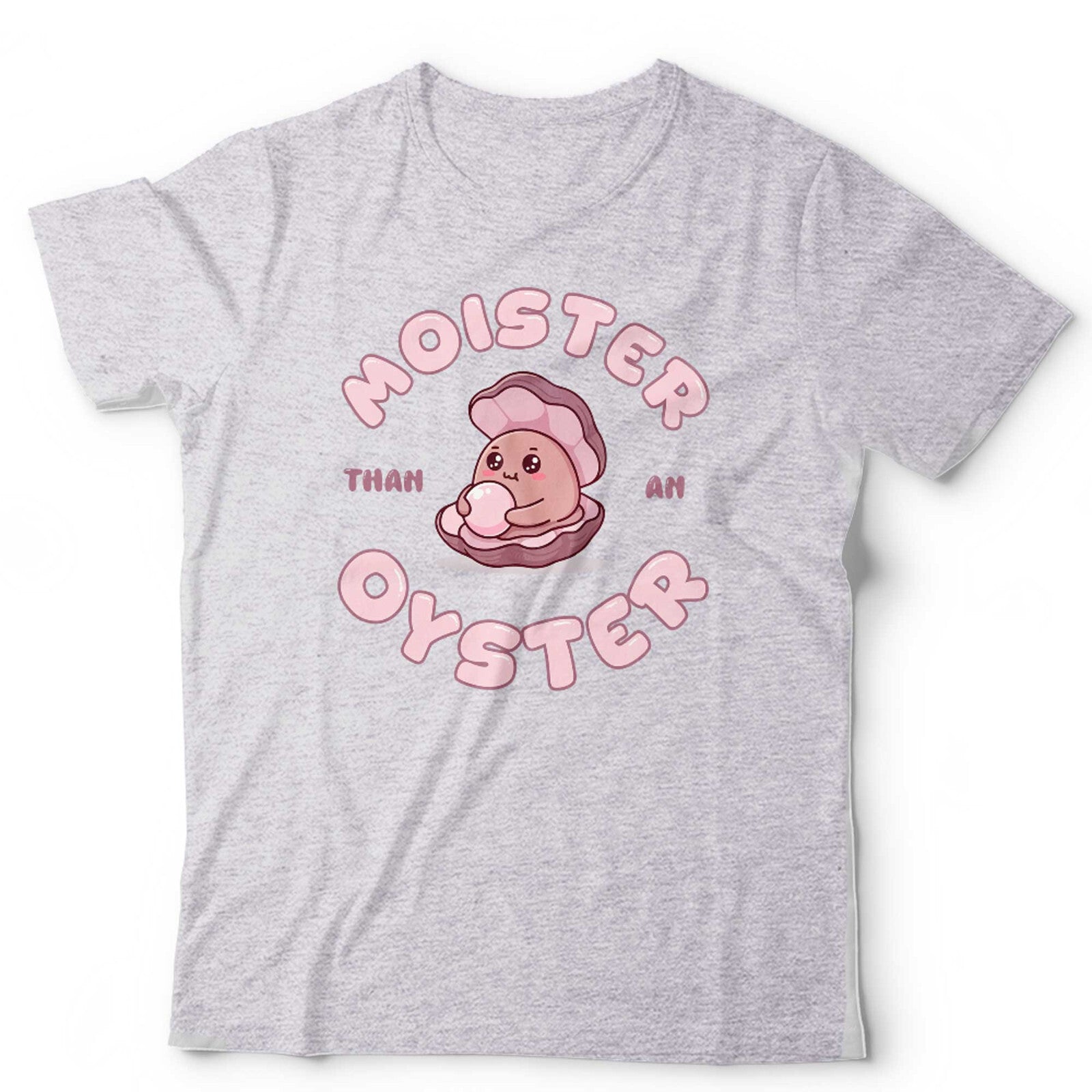 Moister Than An Oyster T Shirt Unisex