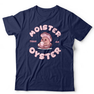 Moister Than An Oyster T Shirt Unisex