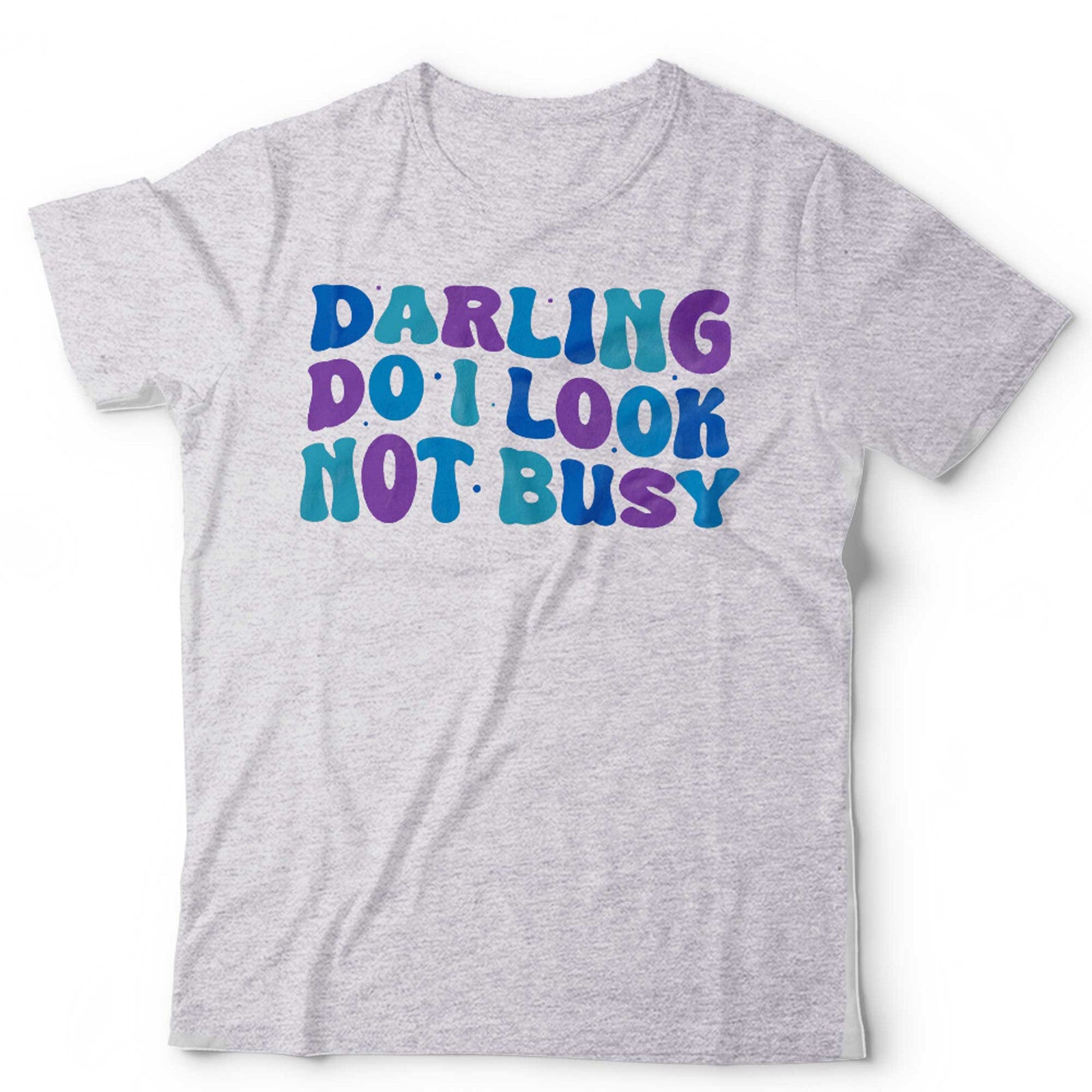 Darling Do I Look Not Busy Unisex T Shirt