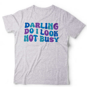 Darling Do I Look Not Busy Unisex T Shirt