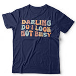 Darling Do I Look Not Busy Unisex T Shirt