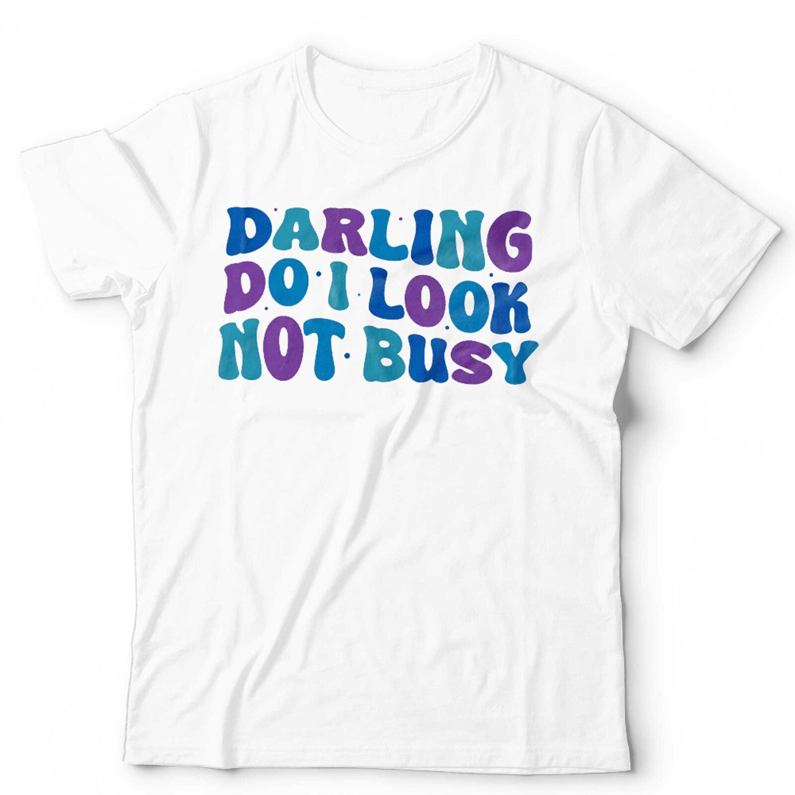 Darling Do I Look Not Busy Unisex T Shirt