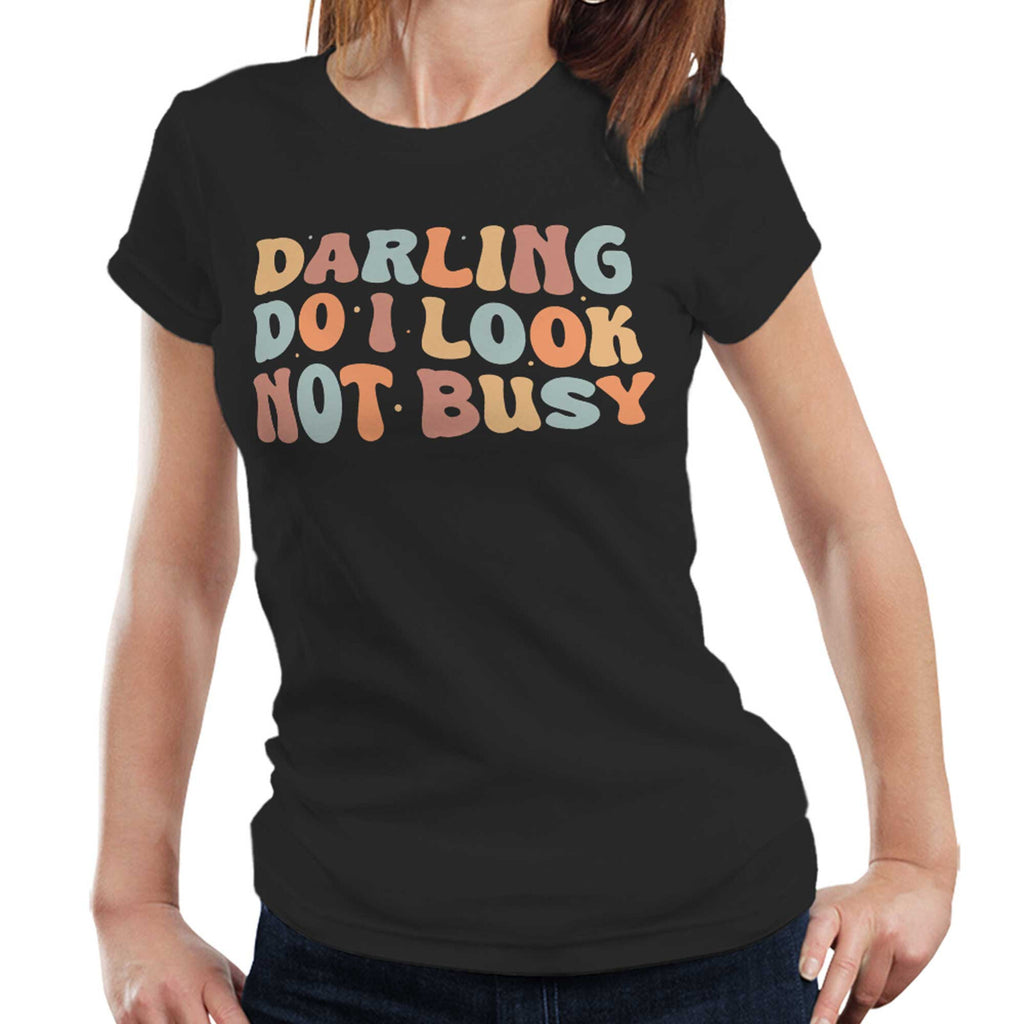 Darling Do I Look Not Busy Tshirt Semi Fitted Ladies