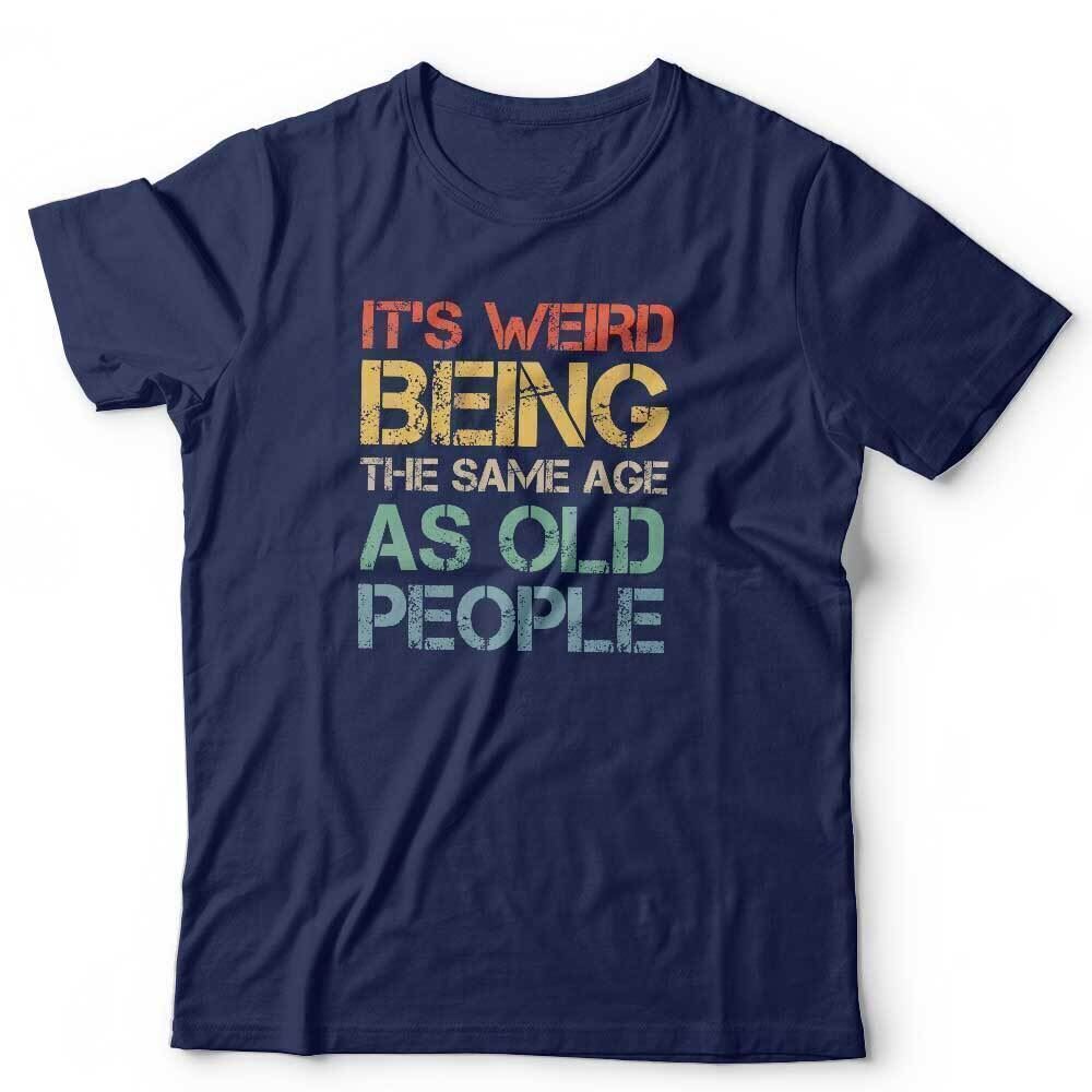 Birthday Tshirt New Its Weird Being The Same Age As Old People Unisex Funny