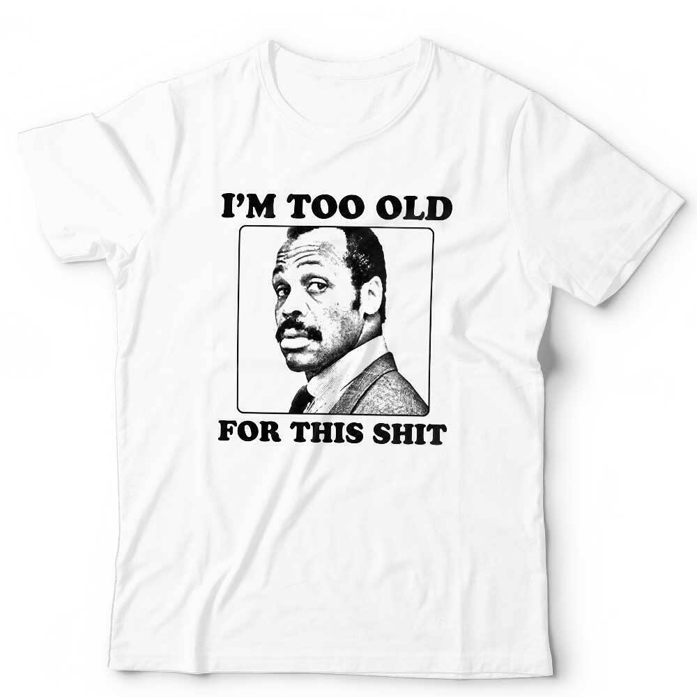 Im Too Old For This Sht Tshirt Unisex Danny Glover Roger Murtaugh Lethal