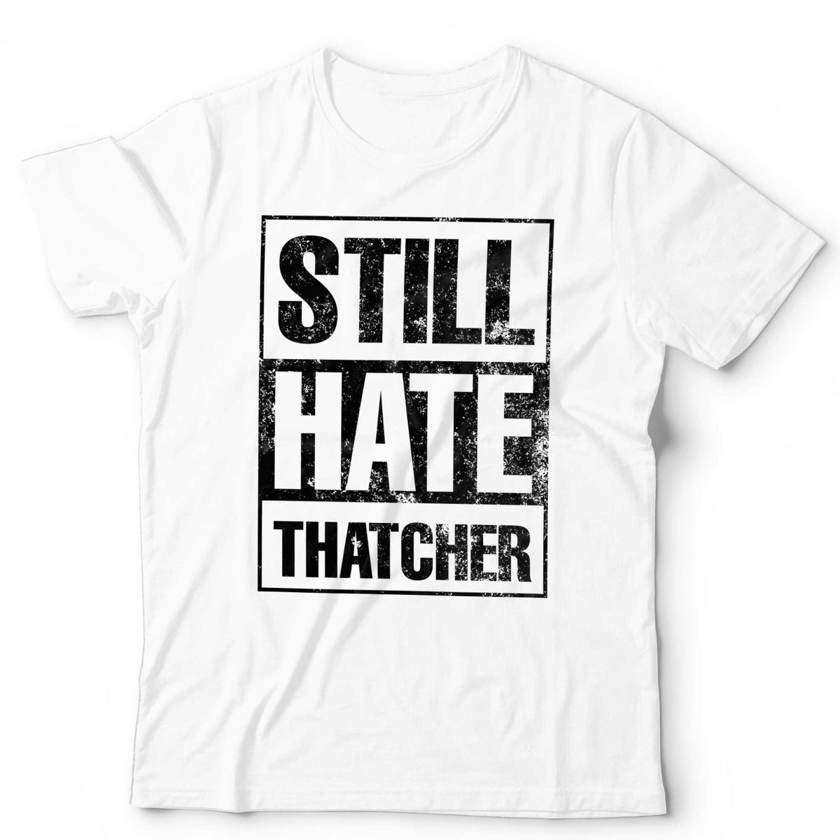 Still Hate Thatcher T-Shirt Political Politics Margaret Thatcher 80s Anti-Tory