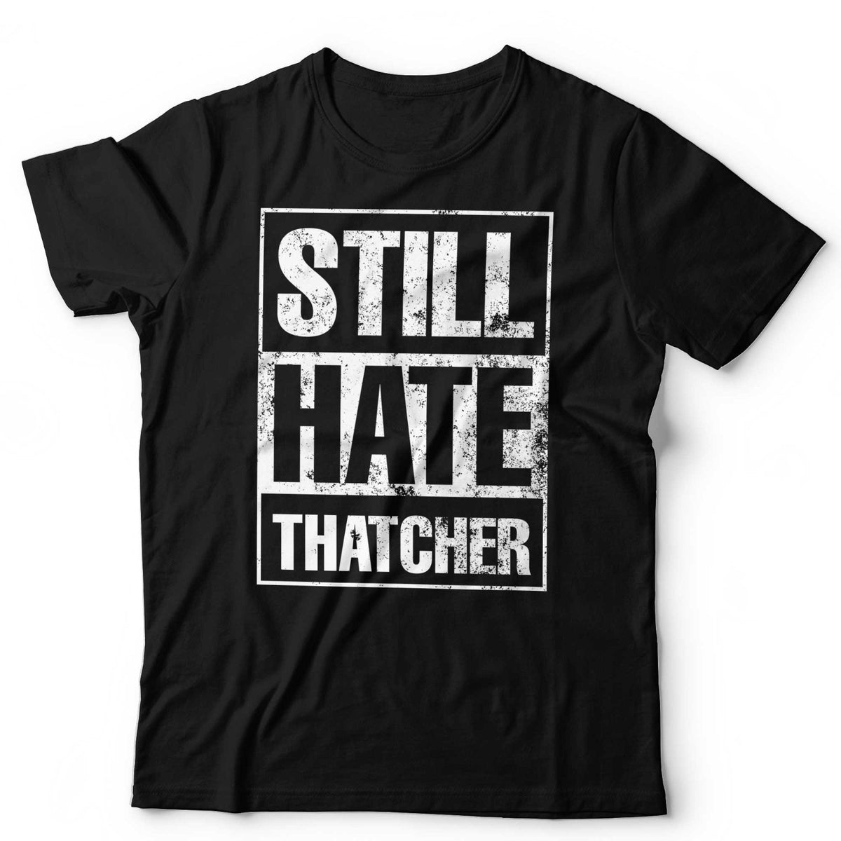 Still Hate Thatcher T-Shirt Political Politics Margaret Thatcher 80s Anti-Tory