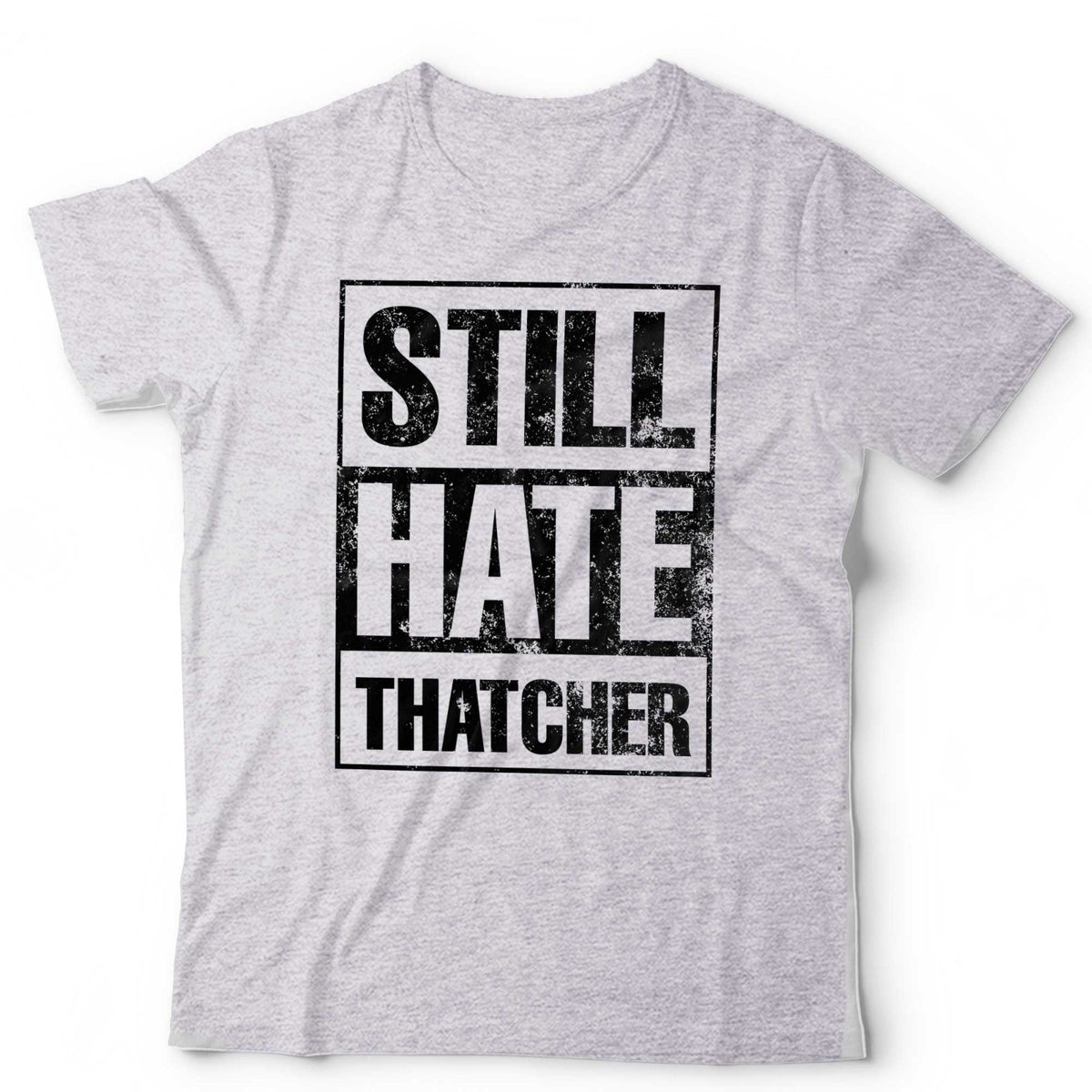Still Hate Thatcher T-Shirt Political Politics Margaret Thatcher 80s Anti-Tory