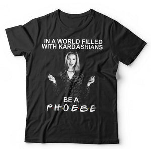 In A World Full Of Kardashians Be A Phoebe Tshirt Unisex