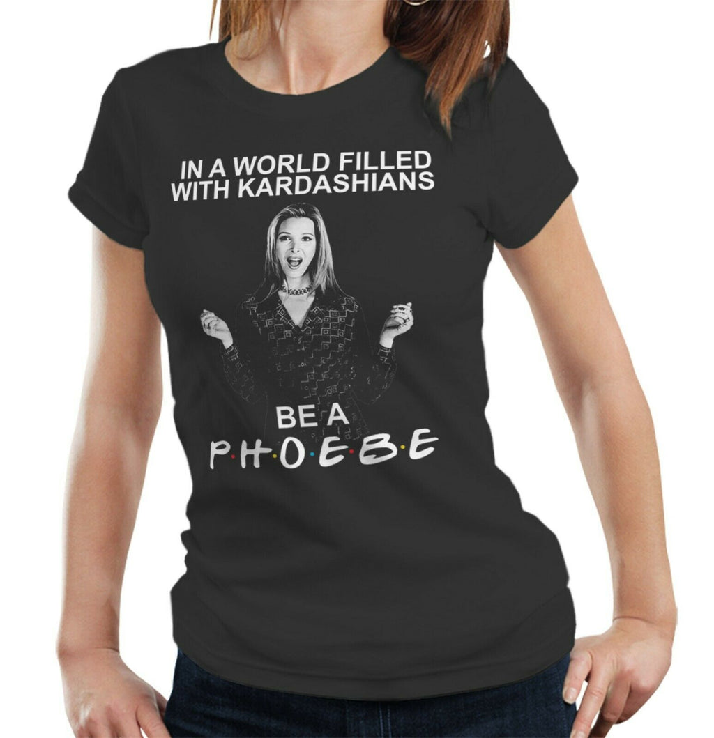 In A World Full Of Kardashians Be A Phoebe Tshirt Fitted Ladies