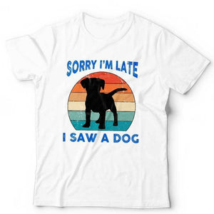 Sorry I'm Late I Saw A Dog Tshirt Unisex