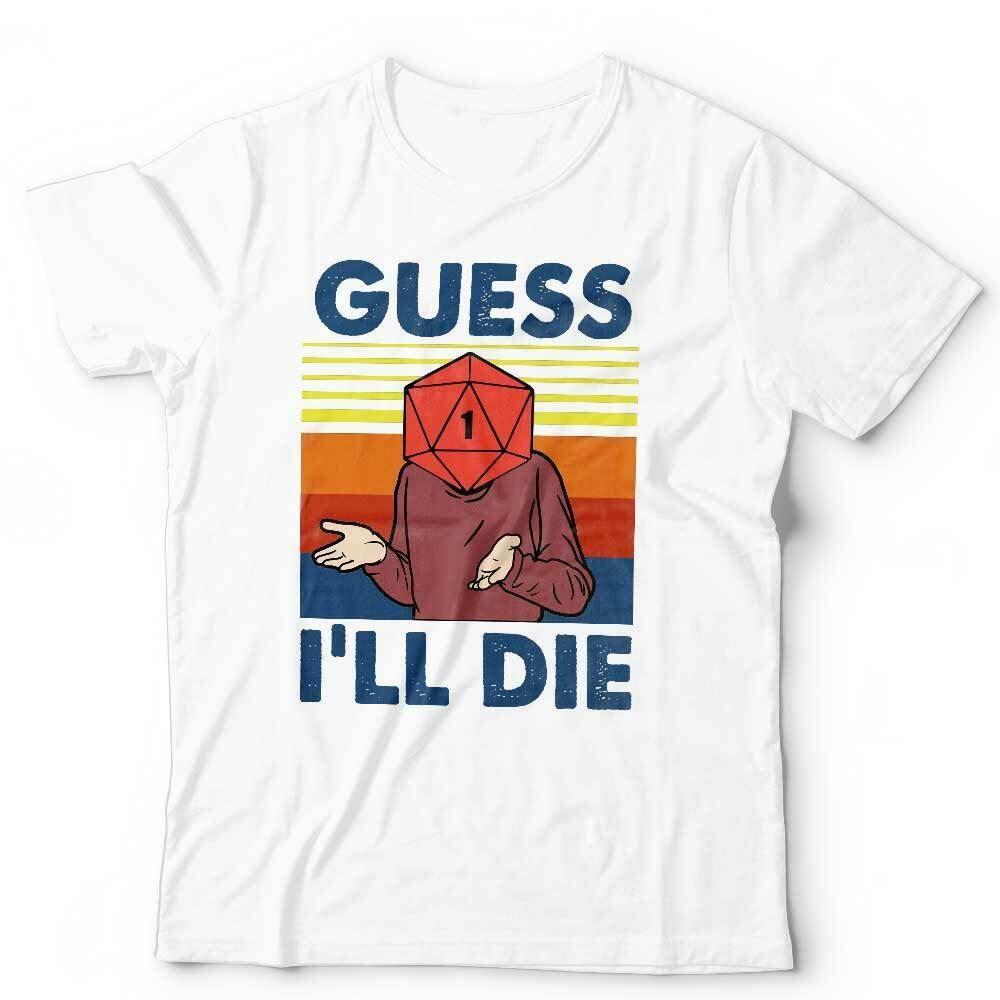 Guess I'll Die Tshirt Unisex