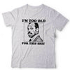 I'm Too Old For This Sh!t Tshirt Unisex