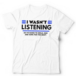 I Wasn't Listening Tshirt Unisex