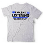 I Wasn't Listening Tshirt Unisex