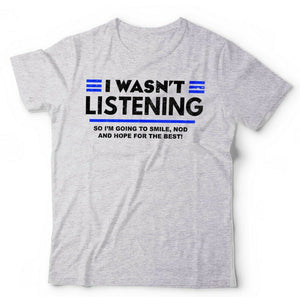 I Wasn't Listening Tshirt Unisex