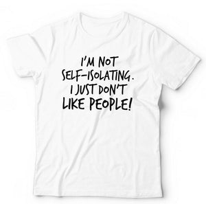 I'm Not Self-Isolating I Just Don't Like People Tshirt Unisex