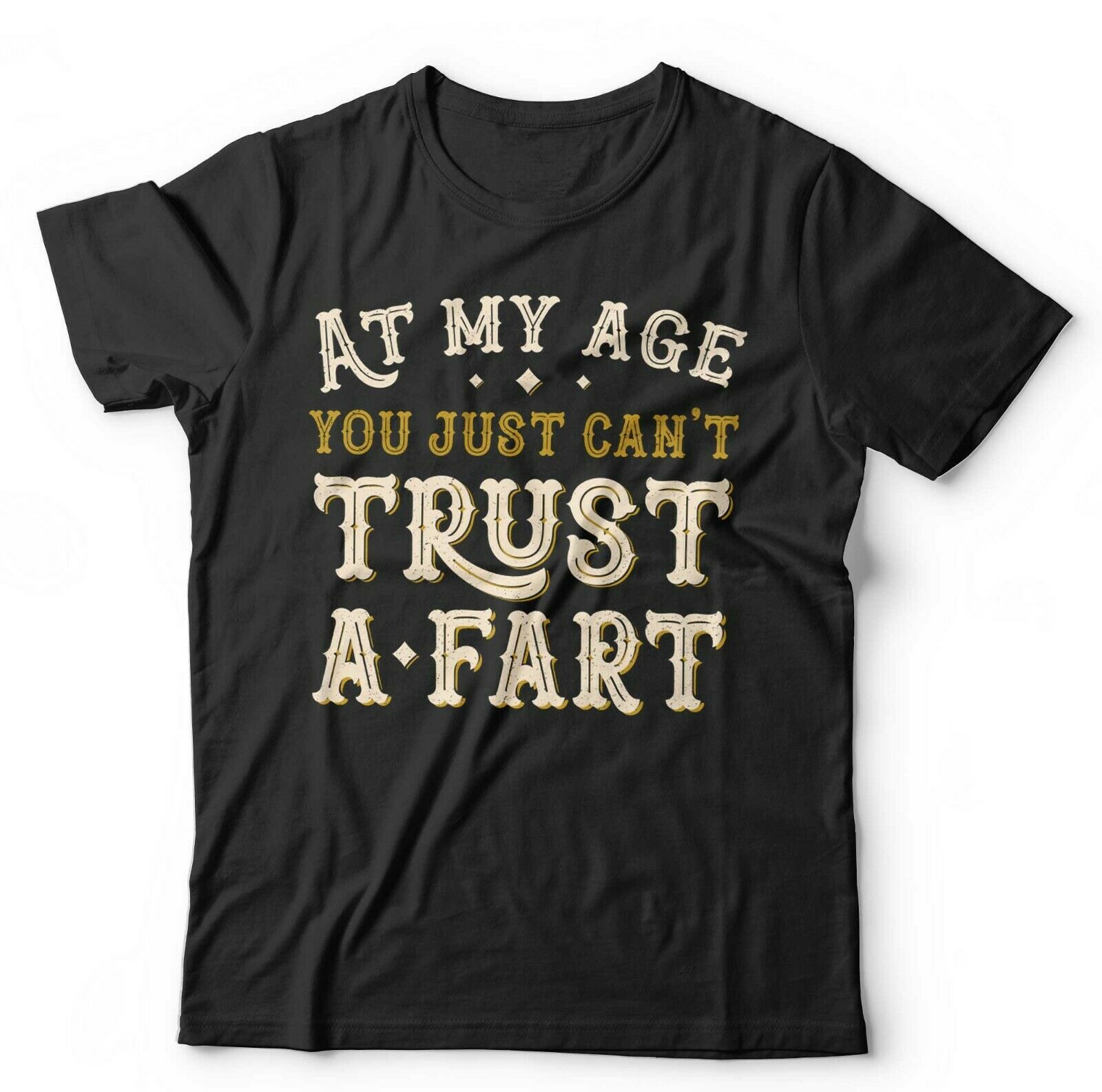 At My Age You Just Can't Trust A Fart Tshirt Unisex