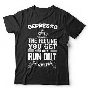 Depresso The Feeling You Get When You've Run Out Of Coffee Tshirt Unisex