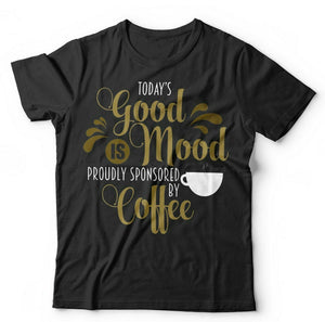 Today's Good Mood Is Proudly Sponsored By Coffee Tshirt Unisex