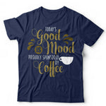 Today's Good Mood Is Proudly Sponsored By Coffee Tshirt Unisex