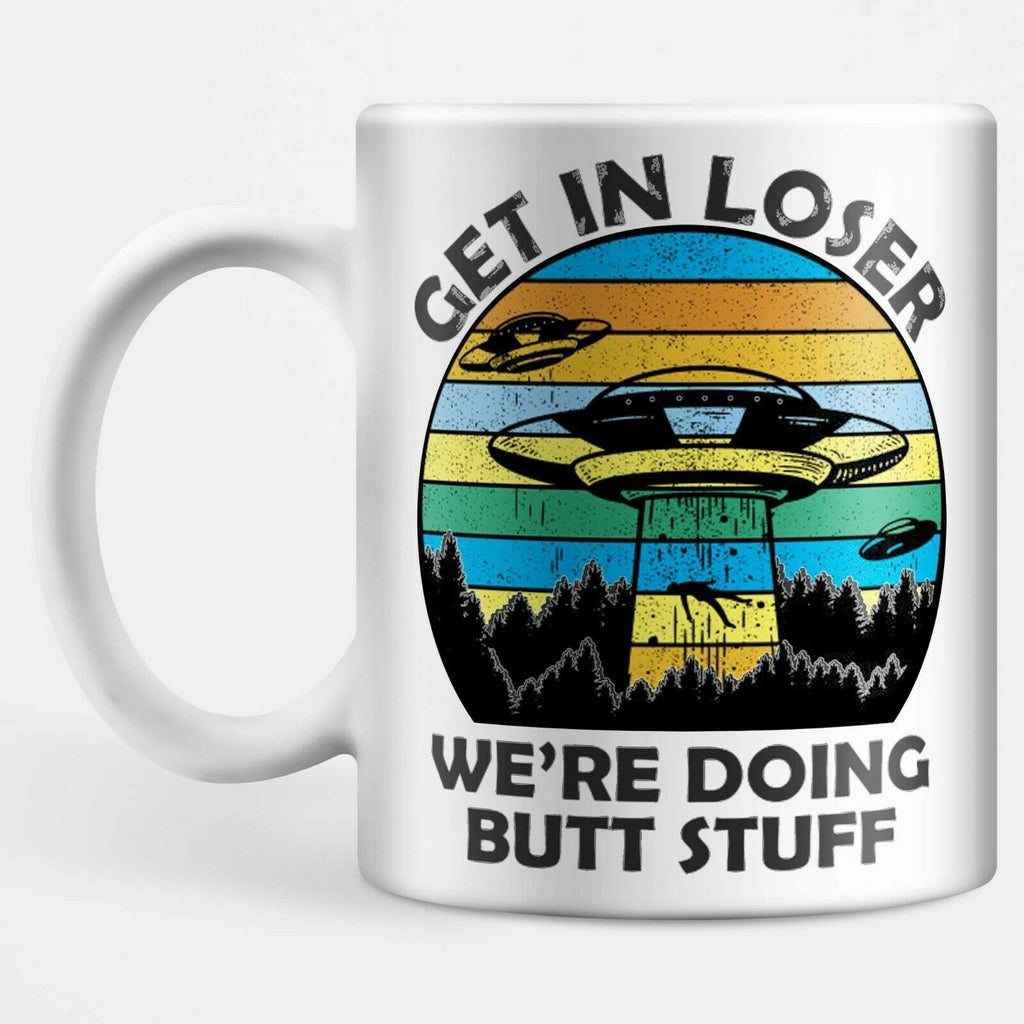 Get In Loser We're Doing Butt Stuff Mug