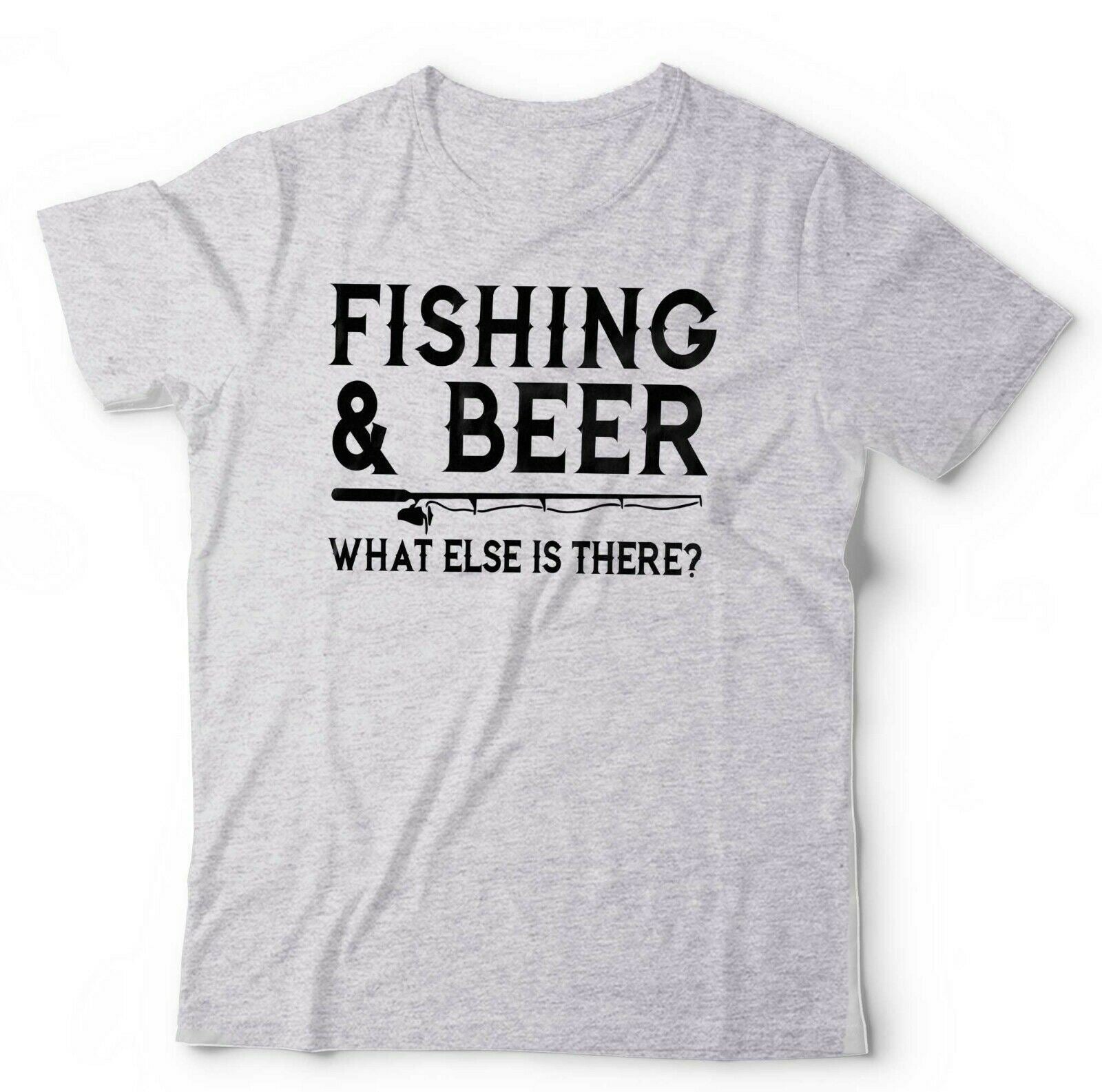 Fishing & Beer What Else Is There Tshirt Unisex