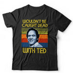 Wouldn't Be Caught Dead With Ted Tshirt Unisex