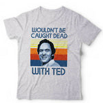 Wouldn't Be Caught Dead With Ted Tshirt Unisex