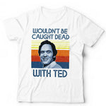 Wouldn't Be Caught Dead With Ted Tshirt Unisex