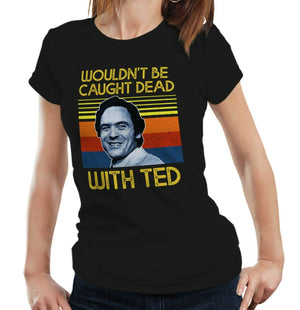 Wouldn't Be Caught Dead With Ted Tshirt Fitted Ladies