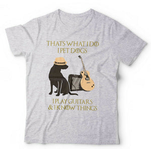 That's What I Do I Pet Dogs I Play Guitars And I Know Things Tshirt Unisex