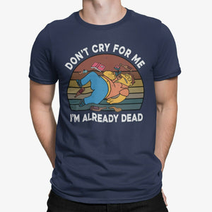 Don't Cry For Me I'm Already Dead Tshirt Unisex