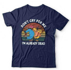 Don't Cry For Me I'm Already Dead Tshirt Unisex