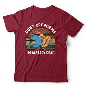 Don't Cry For Me I'm Already Dead Tshirt Unisex