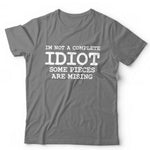 I'm Not A Complete Idiot Some Pieces Are Missing Tshirt Unisex