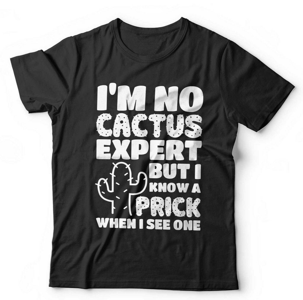 Im No Cactus Expert But I Know A Prick When I See One T shirt Unisex
